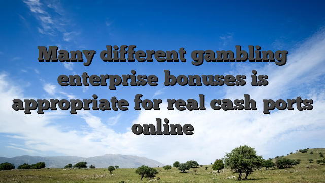 Many different gambling enterprise bonuses is appropriate for real cash ports online