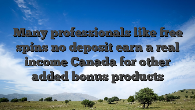 Many professionals like free spins no deposit earn a real income Canada for other added bonus products
