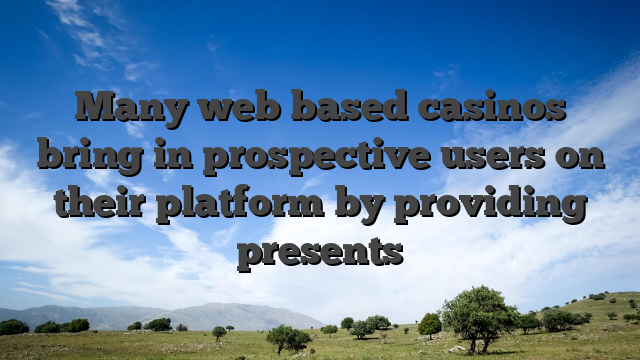 Many web based casinos bring in prospective users on their platform by providing presents