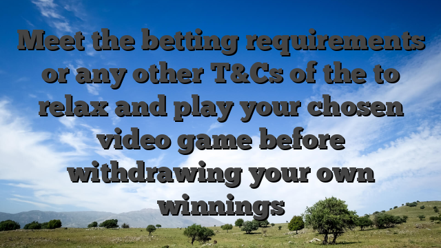 Meet the betting requirements or any other T&Cs of the to relax and play your chosen video game before withdrawing your own winnings