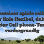 Meinereiner spiele selbst in erster linie flexibel, daher ist mir das Cell phone-Testing vordergrundig
