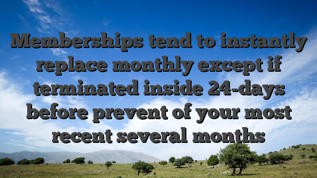 Memberships tend to instantly replace monthly except if terminated inside 24-days before prevent of your most recent several months