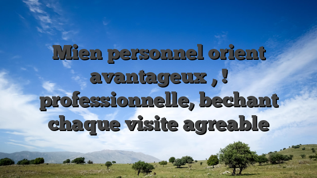 Mien personnel orient avantageux , ! professionnelle, bechant chaque visite agreable