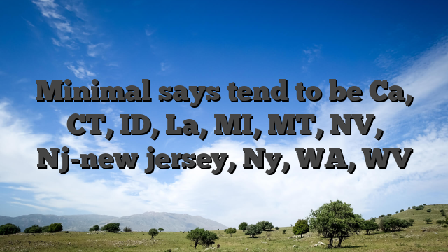 Minimal says tend to be Ca, CT, ID, La, MI, MT, NV, Nj-new jersey, Ny, WA, WV