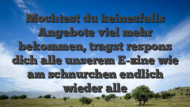 Mochtest du keinesfalls Angebote viel mehr bekommen, tragst respons dich alle unserem E-zine wie am schnurchen endlich wieder alle
