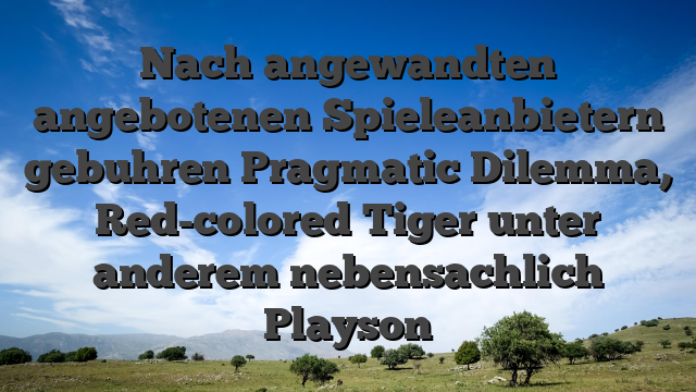 Nach angewandten angebotenen Spieleanbietern gebuhren Pragmatic Dilemma, Red-colored Tiger unter anderem nebensachlich Playson