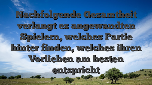 Nachfolgende Gesamtheit verlangt es angewandten Spielern, welches Partie hinter finden, welches ihren Vorlieben am besten entspricht