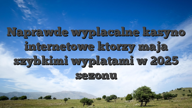 Naprawde wyplacalne kasyno internetowe ktorzy maja szybkimi wyplatami w 2025 sezonu