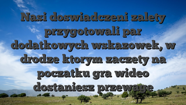 Nasi doswiadczeni zalety przygotowali par dodatkowych wskazowek, w drodze ktorym zaczety na poczatku gra wideo dostaniesz przewage
