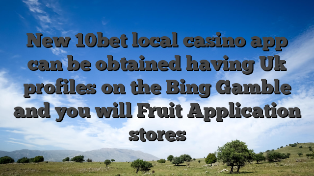 New 10bet local casino app can be obtained having Uk profiles on the Bing Gamble and you will Fruit Application stores