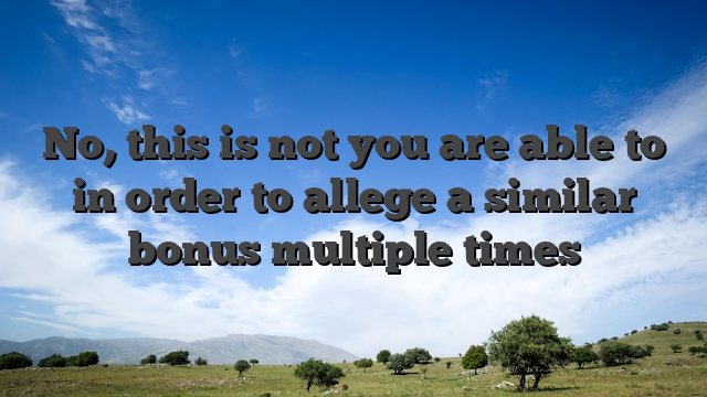 No, this is not you are able to in order to allege a similar bonus multiple times