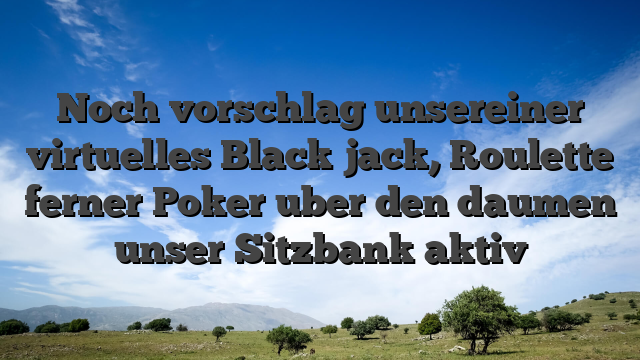 Noch vorschlag unsereiner virtuelles Black jack, Roulette ferner Poker uber den daumen unser Sitzbank aktiv