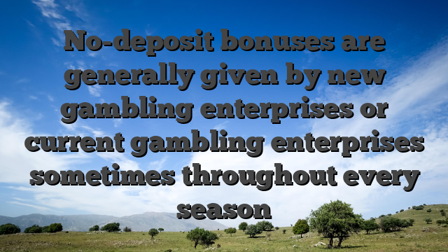 No-deposit bonuses are generally given by new gambling enterprises or current gambling enterprises sometimes throughout every season