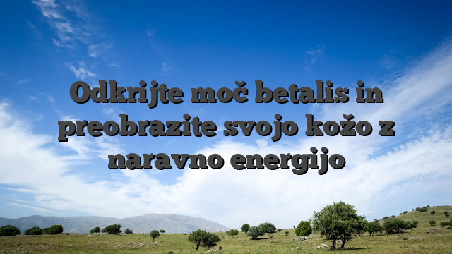 Odkrijte moč betalis in preobrazite svojo kožo z naravno energijo