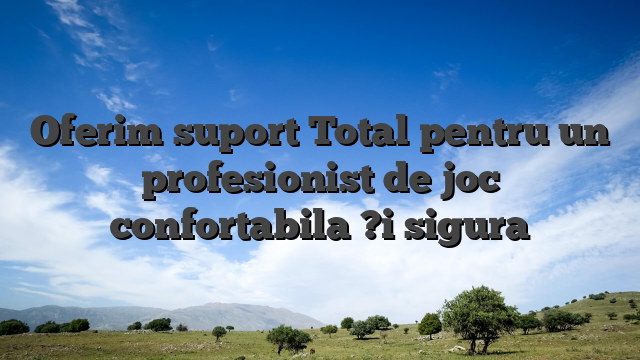 Oferim suport Total pentru un profesionist de joc confortabila ?i sigura
