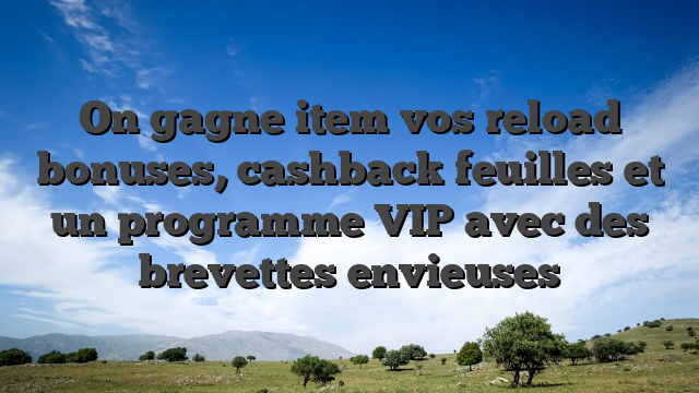 On gagne item vos reload bonuses, cashback feuilles et un programme VIP avec des brevettes envieuses