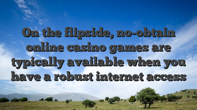 On the flipside, no-obtain online casino games are typically available when you have a robust internet access