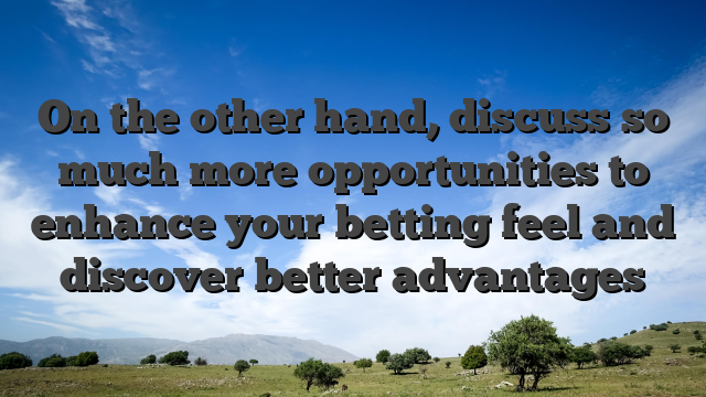 On the other hand, discuss so much more opportunities to enhance your betting feel and discover better advantages