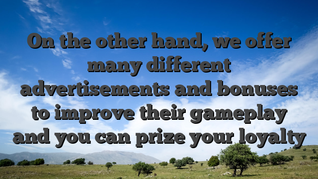 On the other hand, we offer many different advertisements and bonuses to improve their gameplay and you can prize your loyalty