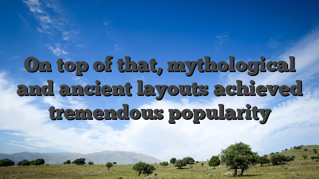 On top of that, mythological and ancient layouts achieved tremendous popularity