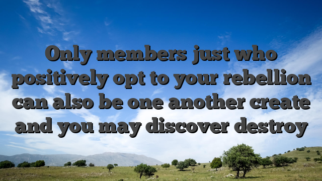 Only members just who positively opt to your rebellion can also be one another create and you may discover destroy