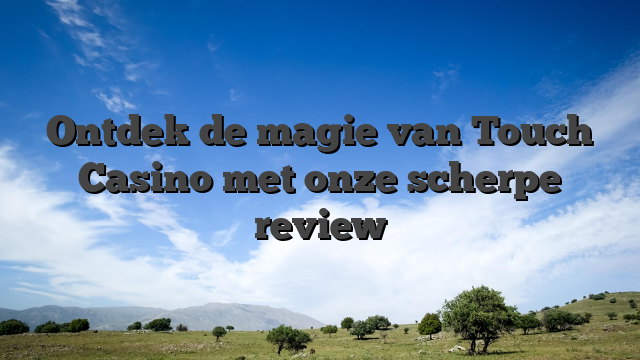 Ontdek de magie van Touch Casino met onze scherpe review