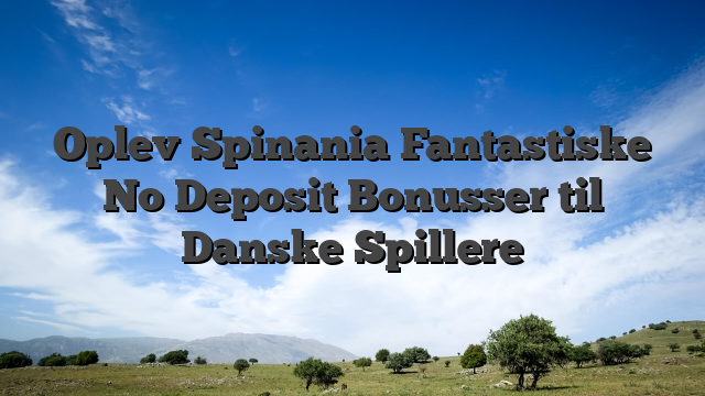 Oplev Spinania Fantastiske No Deposit Bonusser til Danske Spillere