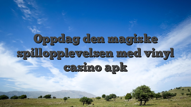 Oppdag den magiske spillopplevelsen med vinyl casino apk