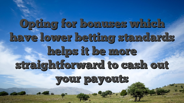 Opting for bonuses which have lower betting standards helps it be more straightforward to cash out your payouts