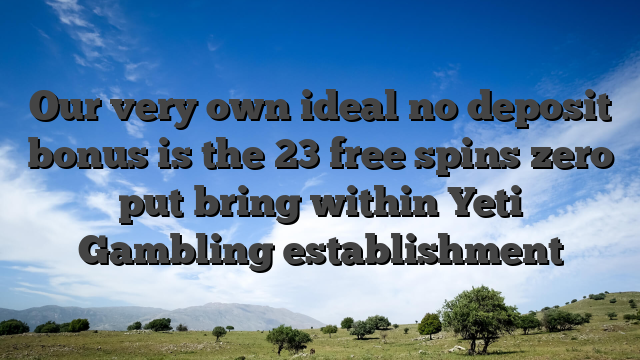 Our very own ideal no deposit bonus is the 23 free spins zero put bring within Yeti Gambling establishment