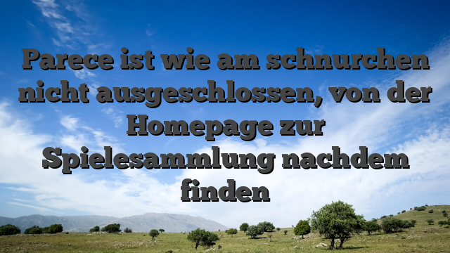 Parece ist wie am schnurchen nicht ausgeschlossen, von der Homepage zur Spielesammlung nachdem finden