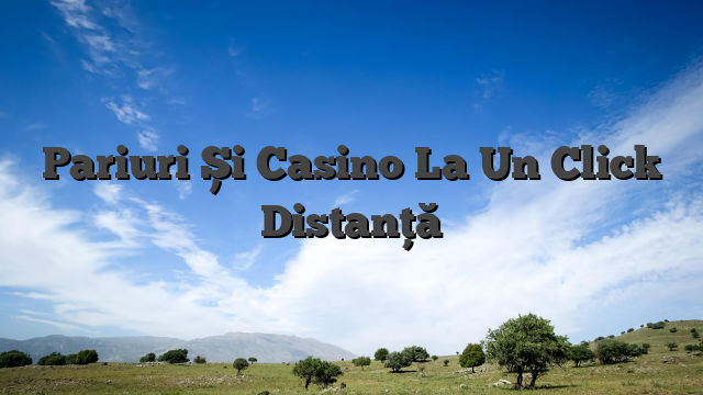 Pariuri Și Casino La Un Click Distanță