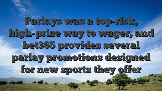 Parlays was a top-risk, high-prize way to wager, and bet365 provides several parlay promotions designed for new sports they offer