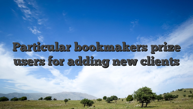 Particular bookmakers prize users for adding new clients
