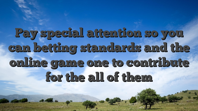 Pay special attention so you can betting standards and the online game one to contribute for the all of them