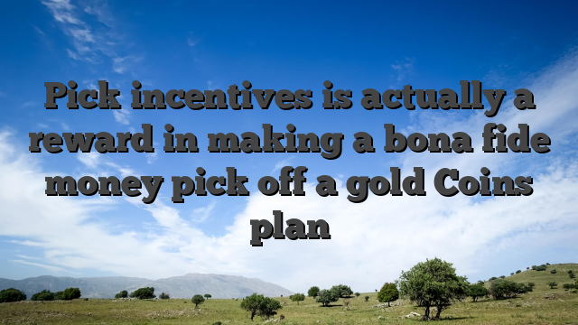 Pick incentives is actually a reward in making a bona fide money pick off a gold Coins plan