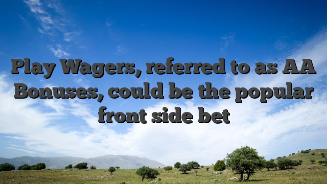 Play Wagers, referred to as AA Bonuses, could be the popular front side bet