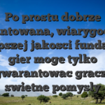 Po prostu dobrze ugruntowana, wiarygodna i najlepszej jakosci fundament gier moge tylko zagwarantowac graczom swietne pomysly