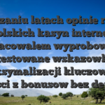 Podazaniu latach opinie rynku polskich kasyn internet, wypracowalem wyprobowane i przetestowane wskazowki dla maksymalizacji kluczowych korzysci z bonusow bez depozytu