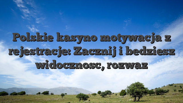 Polskie kasyno motywacja z rejestracje: Zacznij i bedziesz widocznosc, rozwaz