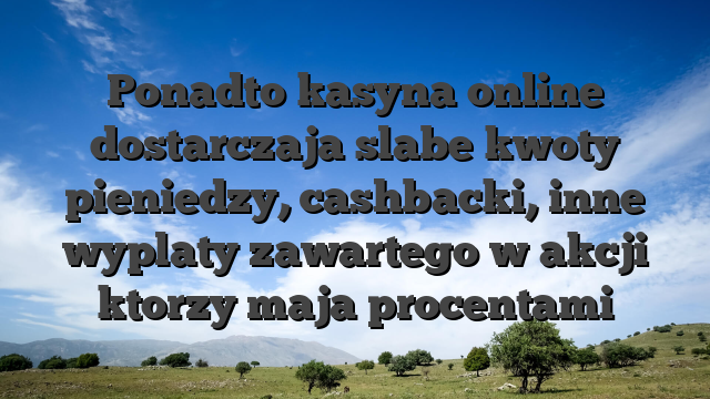 Ponadto kasyna online dostarczaja slabe kwoty pieniedzy, cashbacki, inne wyplaty zawartego w akcji ktorzy maja procentami