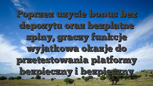 Poprzez uzycie bonus bez depozytu oraz bezplatne spiny, graczy funkcje wyjatkowa okazje do przetestowania platformy bezpieczny i bezpieczny