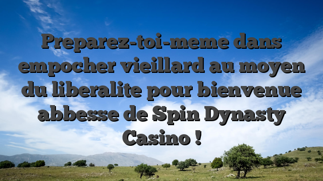 Preparez-toi-meme dans empocher vieillard au moyen du liberalite pour bienvenue abbesse de Spin Dynasty Casino !