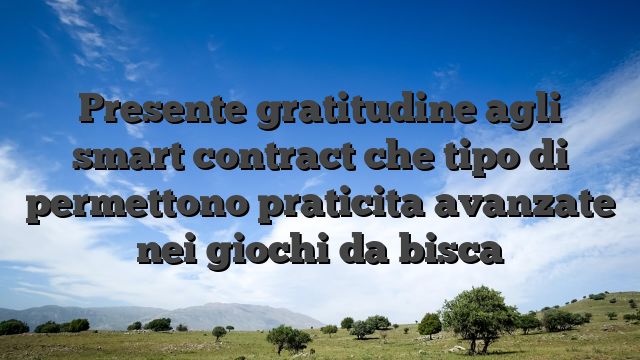Presente gratitudine agli smart contract che tipo di permettono praticita avanzate nei giochi da bisca