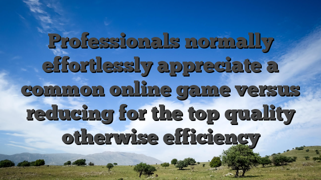 Professionals normally effortlessly appreciate a common online game versus reducing for the top quality otherwise efficiency