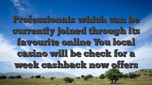 Professionals which can be currently joined through its favourite online You local casino will be check for a week cashback now offers