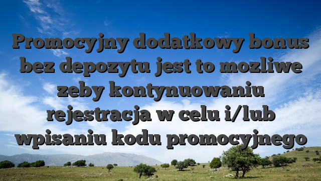 Promocyjny dodatkowy bonus bez depozytu jest to mozliwe zeby kontynuowaniu rejestracja w celu i/lub wpisaniu kodu promocyjnego