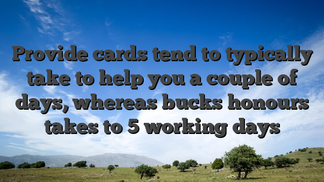 Provide cards tend to typically take to help you a couple of days, whereas bucks honours takes to 5 working days