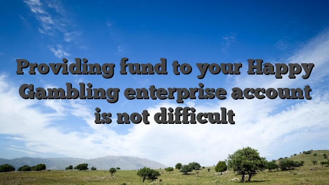 Providing fund to your Happy Gambling enterprise account is not difficult
