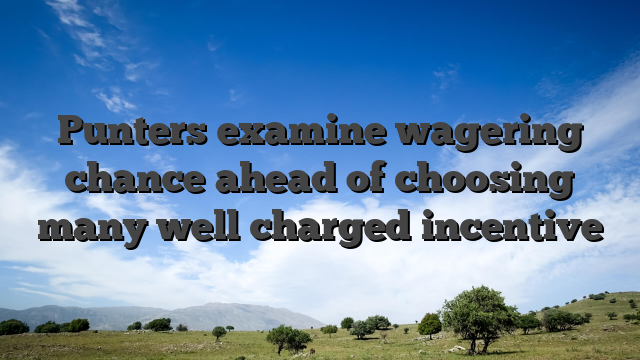 Punters examine wagering chance ahead of choosing many well charged incentive